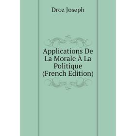 

Книга Applications De La Morale À La Politique (French Edition). Droz Joseph
