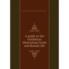 

Книга A guide to the exhibition illustrating Greek and Roman life. Department of Greece and Rome - British Museum