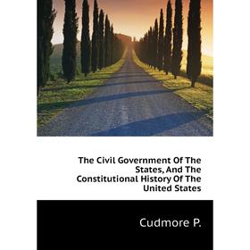 

Книга The Civil Government of The States, and The Constitutional History of The United States. Cudmore P.