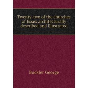 

Книга Twenty-two of the churches of Essex architecturally described and illustrated. Buckler George