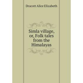 

Книга Simla village, or, Folk tales from the Himalayas. Dracott Alice Elizabeth