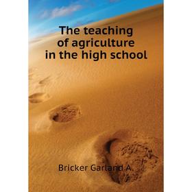 

Книга The teaching of agriculture in the high school. Bricker Garland A.