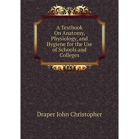 

Книга A Textbook On Anatomy, Physiology, and Hygiene for the Use of Schools and Colleges. Draper John Christopher