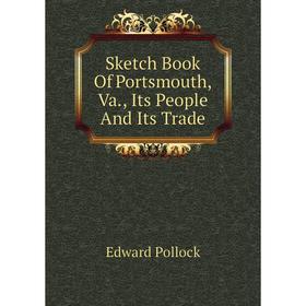 

Книга Sketch Book of Portsmouth, Va., Its People and Its Trade. Edward Pollock