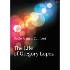 

Книга The Life of Gregory Lopez
