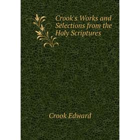 

Книга Crook's Works and Selections from the Holy Scriptures. Crook Edward