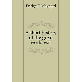 

Книга A short history of the great world war. Bridge F. Maynard