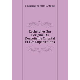 

Книга Recherches Sur L'origine Du Despotisme Oriental Et Des Superstitions. Boulanger Nicolas-Antoine