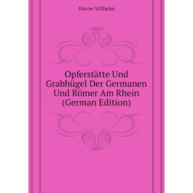 

Книга Opferstätte Und Grabhügel Der Germanen Und Römer Am Rhein