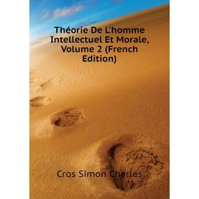 

Книга Théorie De L'homme Intellectuel Et Morale, Volume 2 (French Edition). Cros Simon Charles