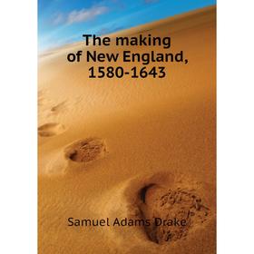 

Книга The making of New England, 1580-1643. Samuel Adams Drake