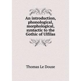 

Книга An introduction, phonological, morphological, syntactic to the Gothic of Ulfilas. Thomas Le Douse