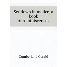 

Книга Set down in malice, a book of reminiscences. Cumberland Gerald