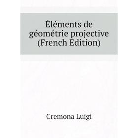 

Книга Éléments de géométrie projective (French Edition). Cremona Luigi