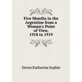 

Книга Five Months in the Argentine from a Woman's Point of View, 1918 to 1919. Dreier Katherine Sophie