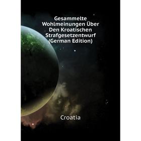 

Книга Gesammelte Wohlmeinungen Über Den Kroatischen Strafgesetzentwurf (German Edition). Croatia
