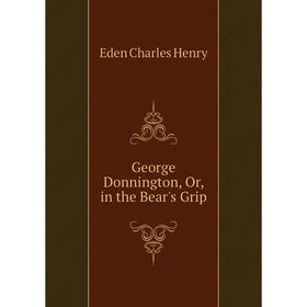 

Книга George Donnington, Or, in the Bear's Grip. Eden Charles Henry