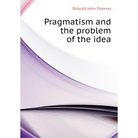 

Книга Pragmatism and the problem of the idea. Driscoll John Thomas