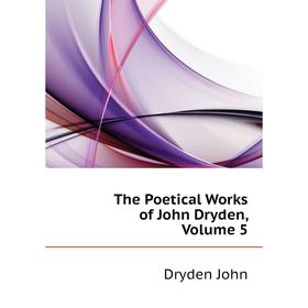 

Книга The Poetical Works of John Dryden, Volume 5. Dryden John