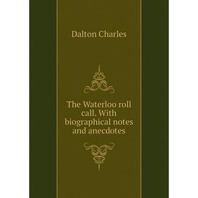 

Книга The Waterloo roll call. With biographical notes and anecdotes. Dalton Charles