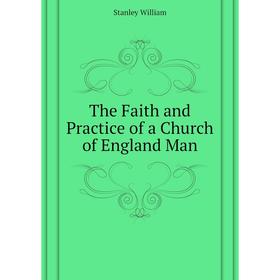 

Книга The Faith and Practice of a Church of England Man. Stanley William