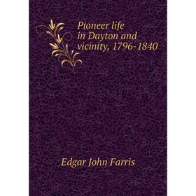 

Книга Pioneer life in Dayton and vicinity, 1796-1840. Edgar John Farris