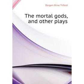 

Книга The mortal gods, and other plays