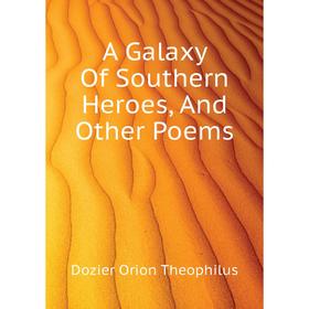 

Книга A Galaxy of Southern Heroes, and Other Poems. Dozier Orion Theophilus