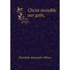 

Книга Christ invisible our gain,