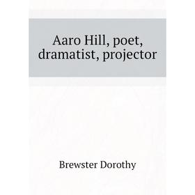 

Книга Aaro Hill, poet, dramatist, projector. Brewster Dorothy