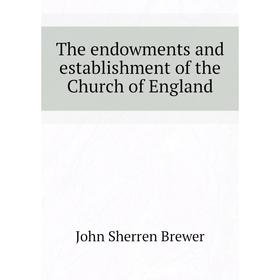 

Книга The endowments and establishment of the Church of England. Brewer John Sherren