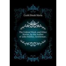 

Книга The Unkind Word, and Other Stories, by the Author of 'john Halifax, Gentleman'.. Craik Dinah Maria