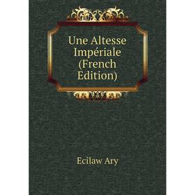 

Книга Une Altesse Impériale (French Edition)