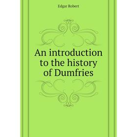 

Книга An introduction to the history of Dumfries. Edgar Robert