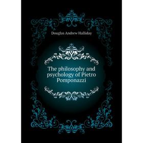 

Книга The philosophy and psychology of Pietro Pomponazzi. Douglas andrew Halliday