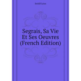 

Книга Segrais, Sa Vie Et Ses Oeuvres (French Edition). Brédif Léon