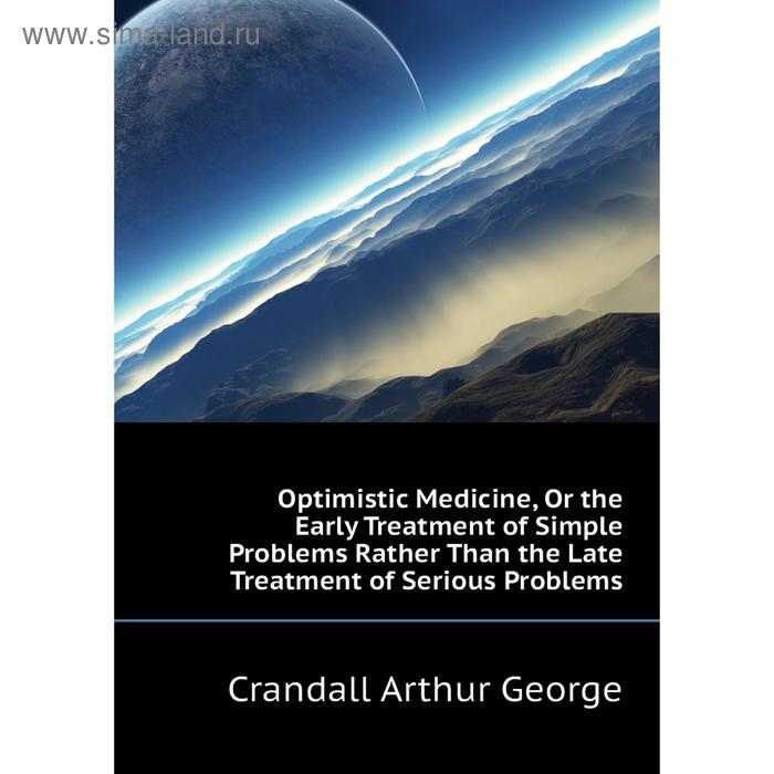 фото Книга optimistic medicine, or the early treatment of simple problems rather than the late treatment of serious problems nobel press