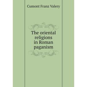 

Книга The oriental religions in Roman paganism. Cumont Franz Valery