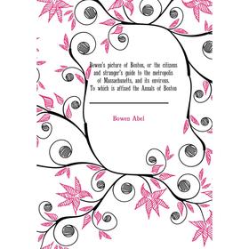 

Книга Bowen's picture of Boston, or the citizens and stranger's guide to the metropolis of Massachusetts, and its environs