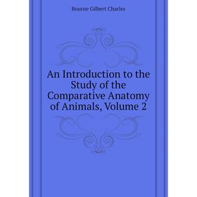 

Книга An Introduction to the Study of the Comparative Anatomy of Animals, Volume 2. Bourne Gilbert Charles