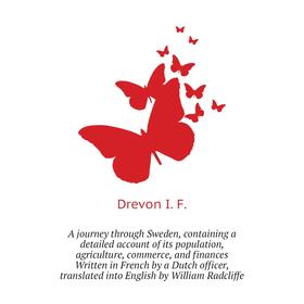 

Книга A journey through Sweden, containing a detailed account of its population, agriculture, commerce. Drevon I. F.