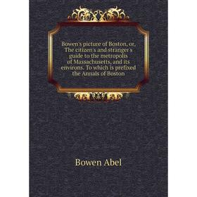 

Книга Bowen's picture of Boston, or, The citizen's and stranger's guide to the metropolis of Massachusetts, and its environs. To which is prefixed