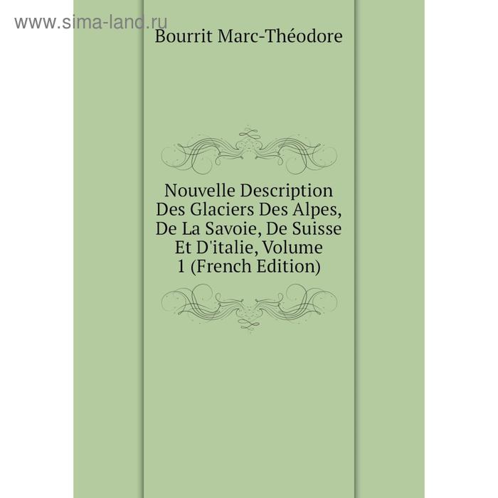 фото Книга nouvelle description des glaciers des alpes, de la savoie, de suisse et d'italie, volume 1 nobel press