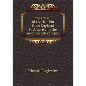 

Книга The transit of civilization from England to America in the seventeenth century. Edward Eggleston