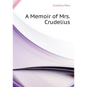 

Книга A Memoir of Mrs. Crudelius