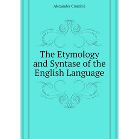 

Книга The Etymology and Syntase of the English Language. Alexander Crombie