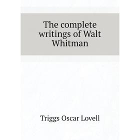 

Книга The complete writings of Walt Whitman. Triggs Oscar Lovell
