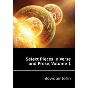 

Книга Select Pieces in Verse and Prose, Volume 1. Bowdler John