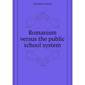 

Книга Romanism versus the public school system. Dorchester Daniel