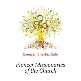 

Книга Pioneer Missionaries of the Church. Creegan Charles Cole